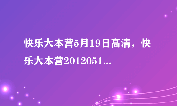 快乐大本营5月19日高清，快乐大本营20120519期下载