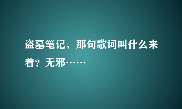 盗墓笔记，那句歌词叫什么来着？无邪……