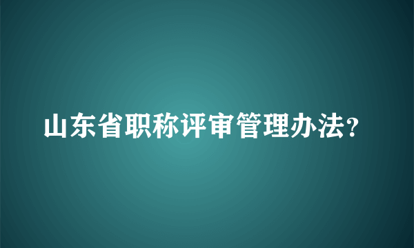 山东省职称评审管理办法？