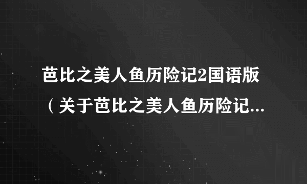 芭比之美人鱼历险记2国语版（关于芭比之美人鱼历险记2国语版的介绍）