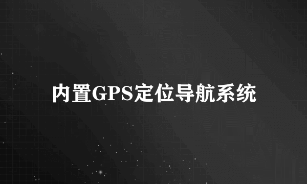 内置GPS定位导航系统