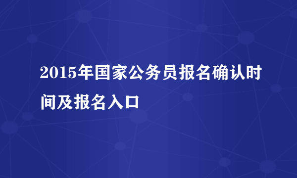 2015年国家公务员报名确认时间及报名入口