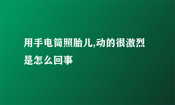 用手电筒照胎儿,动的很激烈是怎么回事