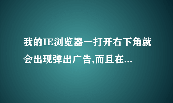 我的IE浏览器一打开右下角就会出现弹出广告,而且在最下方还有下面图片的显示,这是为什么呀,如何解决