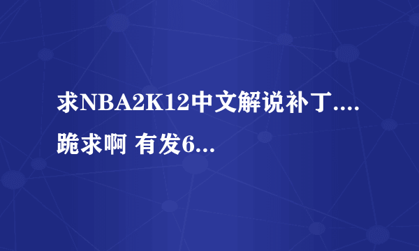 求NBA2K12中文解说补丁....跪求啊 有发625161286@QQ.COM 谢谢