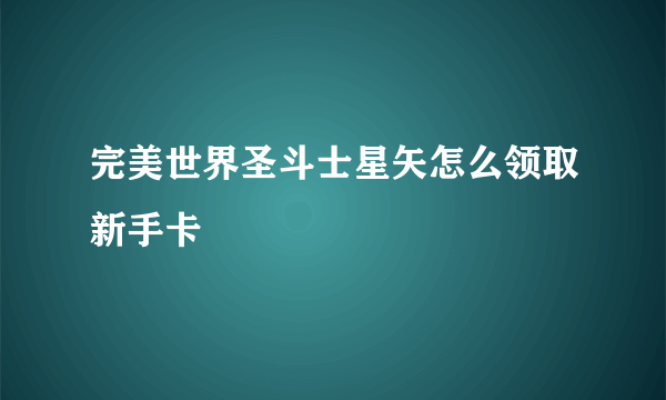 完美世界圣斗士星矢怎么领取新手卡