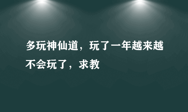 多玩神仙道，玩了一年越来越不会玩了，求教