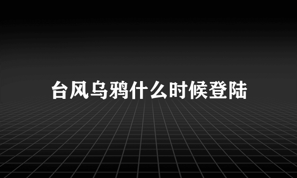 台风乌鸦什么时候登陆