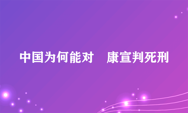 中国为何能对檽康宣判死刑