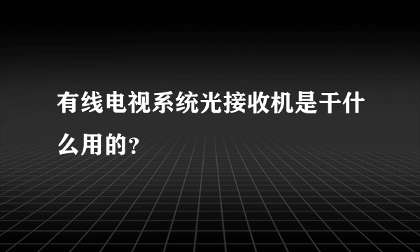 有线电视系统光接收机是干什么用的？