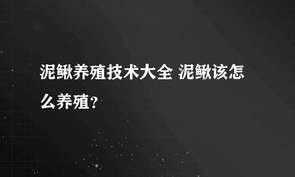 泥鳅养殖技术大全 泥鳅该怎么养殖？