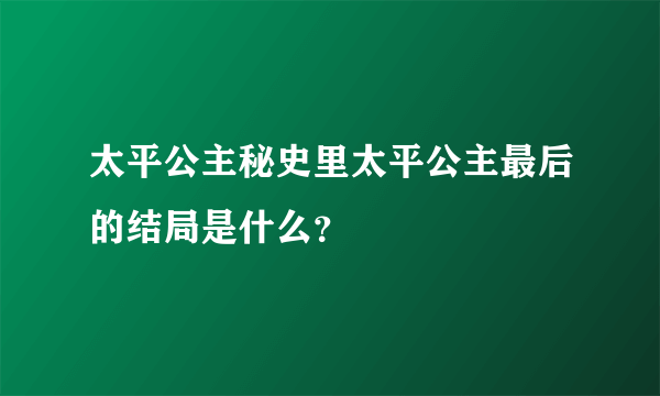 太平公主秘史里太平公主最后的结局是什么？