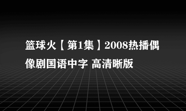 篮球火【第1集】2008热播偶像剧国语中字 高清晰版