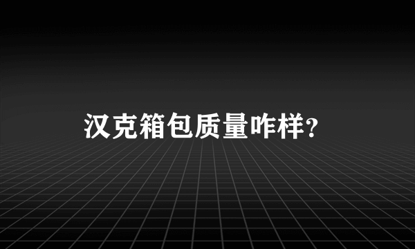 汉克箱包质量咋样？