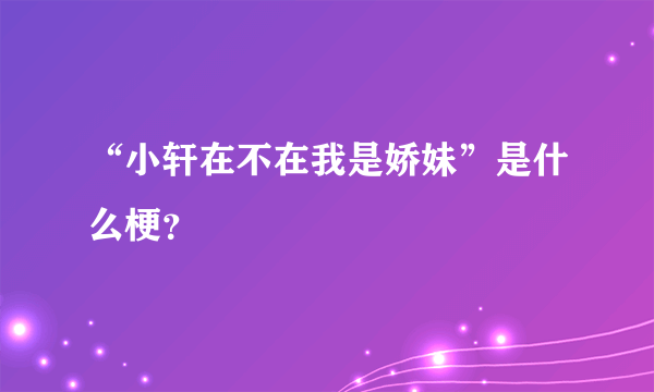 “小轩在不在我是娇妹”是什么梗？