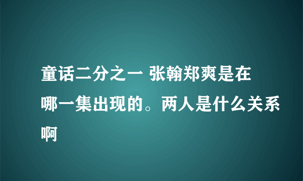 童话二分之一 张翰郑爽是在哪一集出现的。两人是什么关系啊