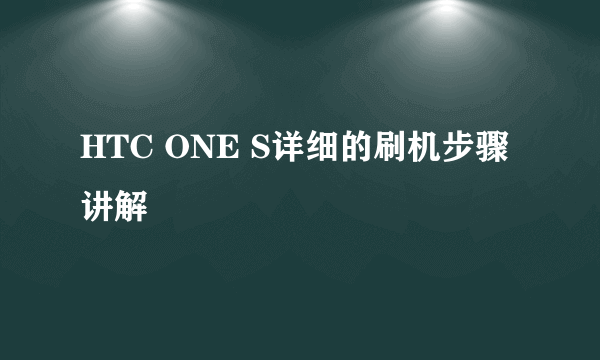 HTC ONE S详细的刷机步骤讲解