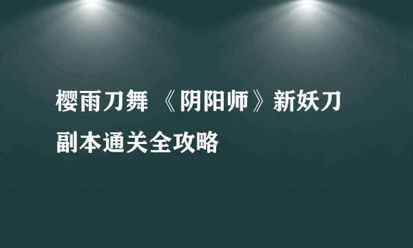 樱雨刀舞 《阴阳师》新妖刀副本通关全攻略