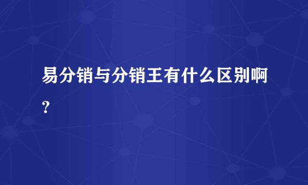 易分销与分销王有什么区别啊？