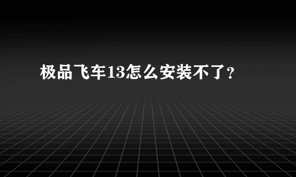 极品飞车13怎么安装不了？