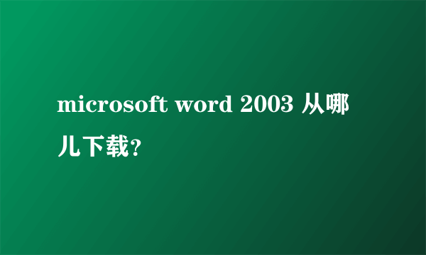 microsoft word 2003 从哪儿下载？