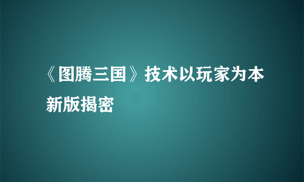 《图腾三国》技术以玩家为本 新版揭密