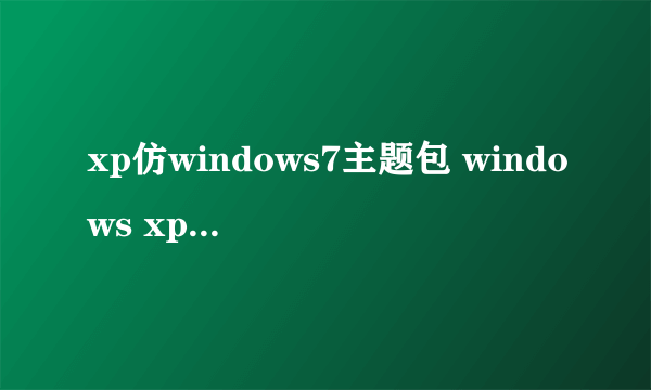 xp仿windows7主题包 windows xp桌面主题包 主题下载