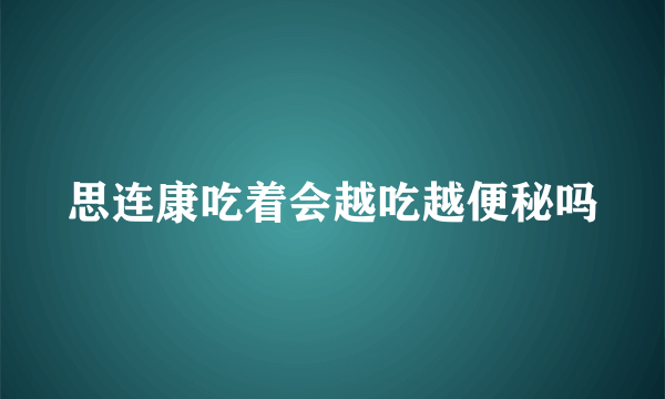 思连康吃着会越吃越便秘吗