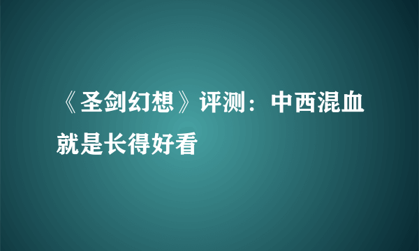 《圣剑幻想》评测：中西混血就是长得好看