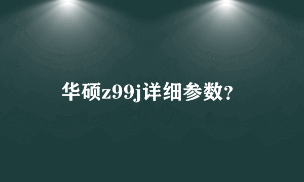 华硕z99j详细参数？