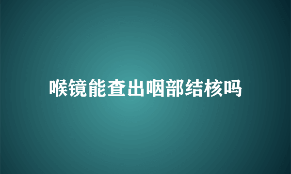 喉镜能查出咽部结核吗