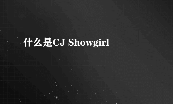 什么是CJ Showgirl