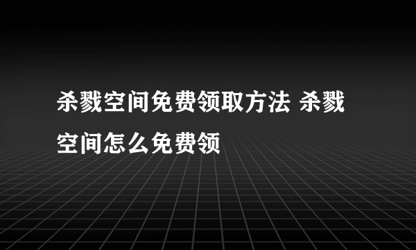 杀戮空间免费领取方法 杀戮空间怎么免费领