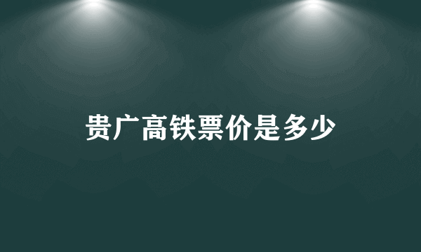 贵广高铁票价是多少