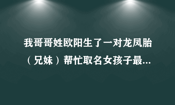 我哥哥姓欧阳生了一对龙凤胎（兄妹）帮忙取名女孩子最好带钰的？