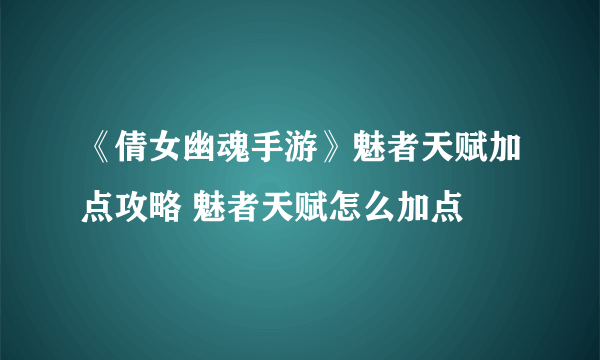 《倩女幽魂手游》魅者天赋加点攻略 魅者天赋怎么加点