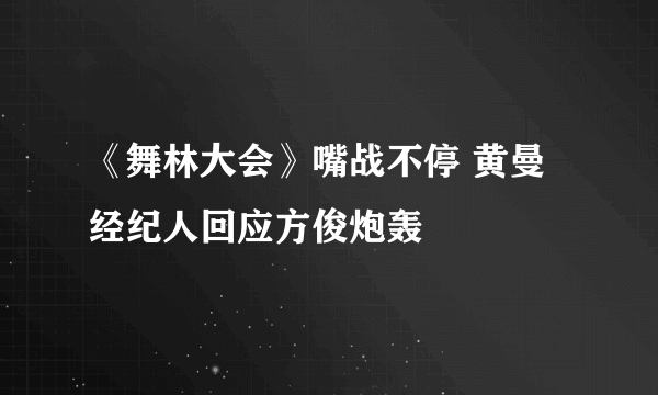 《舞林大会》嘴战不停 黄曼经纪人回应方俊炮轰