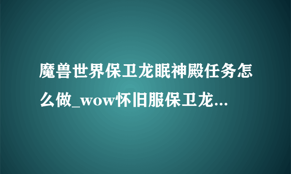 魔兽世界保卫龙眠神殿任务怎么做_wow怀旧服保卫龙眠神殿任务攻略_飞外网游