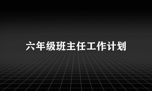 六年级班主任工作计划