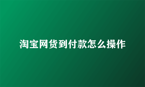 淘宝网货到付款怎么操作