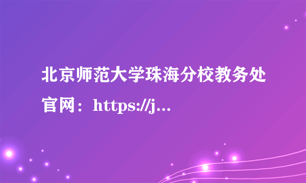 北京师范大学珠海分校教务处官网：https://jwb.bnuzh.edu.cn/