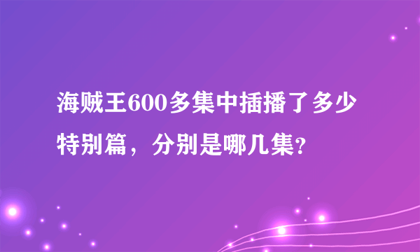 海贼王600多集中插播了多少特别篇，分别是哪几集？