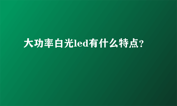 大功率白光led有什么特点？