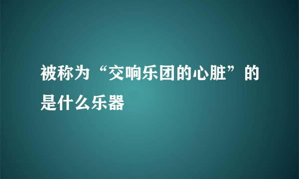 被称为“交响乐团的心脏”的是什么乐器