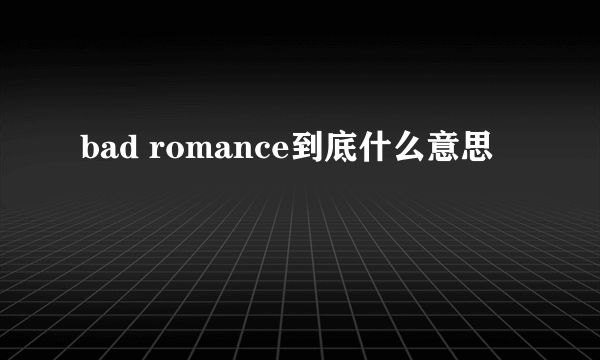 bad romance到底什么意思