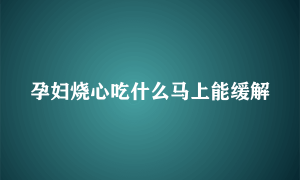 孕妇烧心吃什么马上能缓解