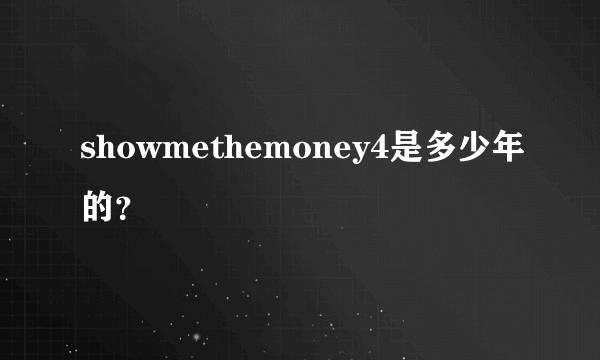 showmethemoney4是多少年的？