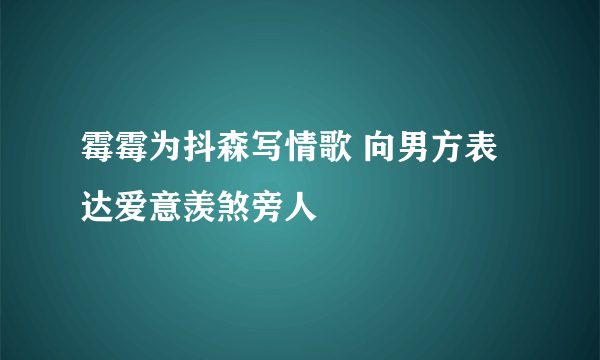 霉霉为抖森写情歌 向男方表达爱意羡煞旁人