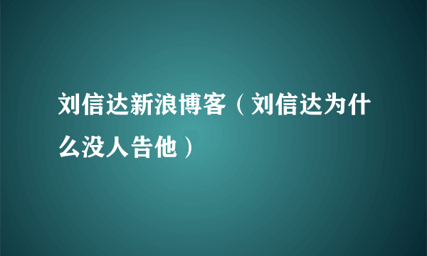 刘信达新浪博客（刘信达为什么没人告他）