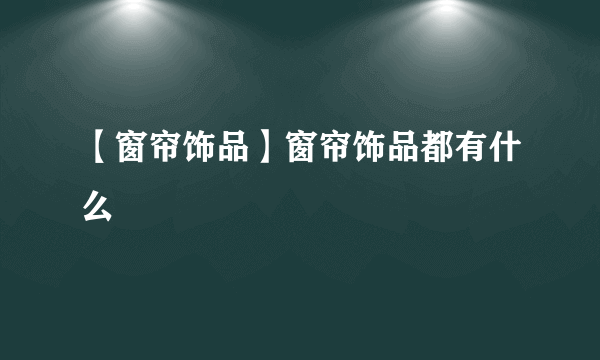 【窗帘饰品】窗帘饰品都有什么